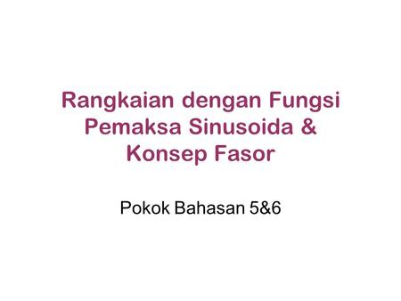 Rangkaian dengan Fungsi Pemaksa Sinusoida & Konsep Fasor