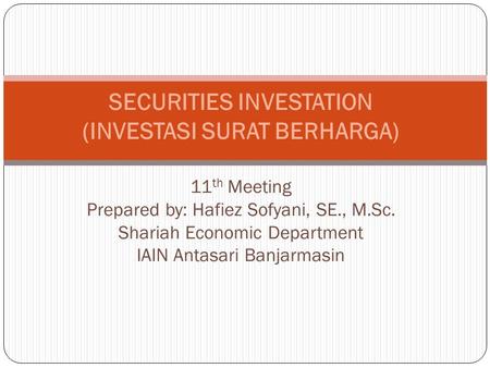 SECURITIES INVESTATION (INVESTASI SURAT BERHARGA) 11th Meeting Prepared by: Hafiez Sofyani, SE., M.Sc. Shariah Economic Department IAIN Antasari Banjarmasin.