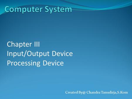 Created Chandra Tanudirja,S.Kom Chapter III Input/Output Device Processing Device.