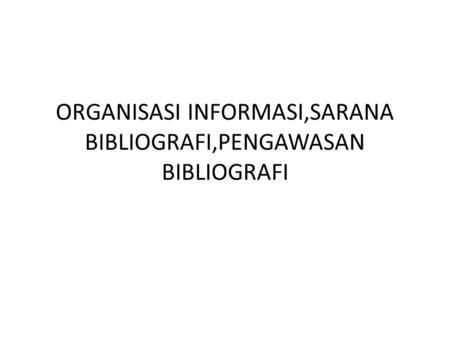 ORGANISASI INFORMASI,SARANA BIBLIOGRAFI,PENGAWASAN BIBLIOGRAFI