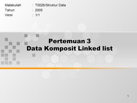 1 Pertemuan 3 Data Komposit Linked list Matakuliah: T0026/Struktur Data Tahun: 2005 Versi: 1/1.