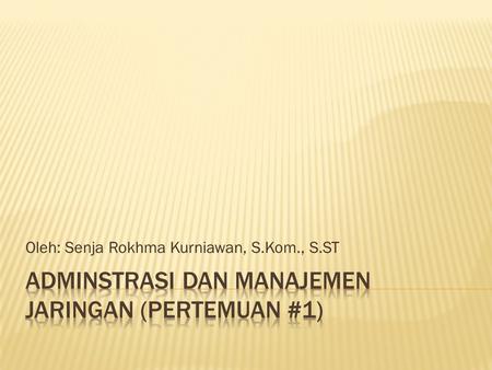 Oleh: Senja Rokhma Kurniawan, S.Kom., S.ST.  Memberikan pemahaman tentang tugas dan tanggung jawab seorang administrator dan layanan-layanan jaringan.