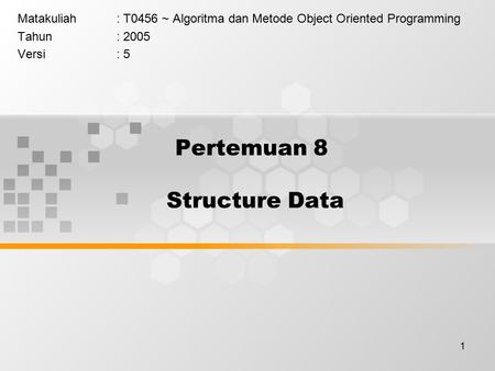 1 Pertemuan 8 Structure Data Matakuliah: T0456 ~ Algoritma dan Metode Object Oriented Programming Tahun: 2005 Versi: 5.