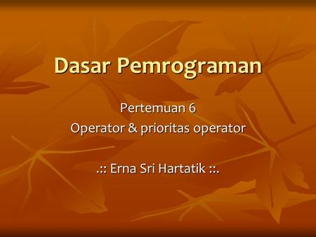 Pertemuan 6 Operator & prioritas operator .:: Erna Sri Hartatik ::.
