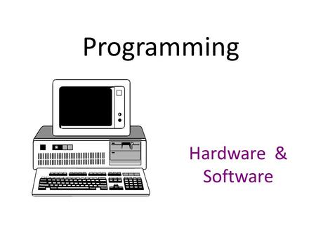 Programming Hardware & Software. Hardware Four components of a computer system: – CPU - central processing unit Makes decisions, performs computations,