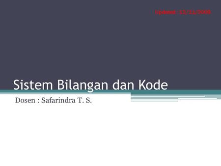 Sistem Bilangan dan Kode Dosen : Safarindra T. S. Updated : 12/11/2009.