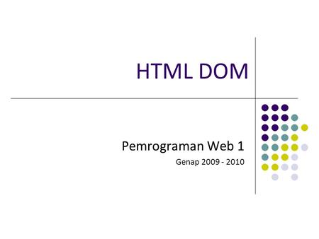 HTML DOM Pemrograman Web 1 Genap 2009 - 2010. Tim Dosen Pemrograman Web 1 2009-2010. Teknik Informatika UNPAS HTML DOM DOM, singkatan dari Document Object.