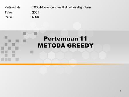 1 Pertemuan 11 METODA GREEDY Matakuliah: T0034/Perancangan & Analisis Algoritma Tahun: 2005 Versi: R1/0.