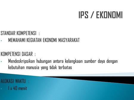 IPS / EKONOMI STANDAR KOMPETENSI :
