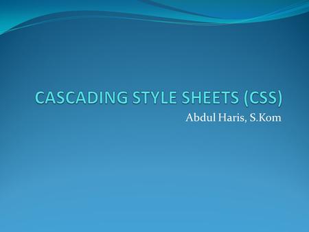 Abdul Haris, S.Kom. Pengertian CSS Feature untuk membuat dynamic HTML. Style sheet mendeskripsikan bagaimana tampilan document HTML di layar (template)