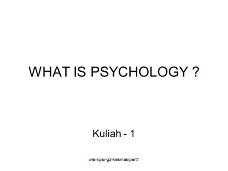 Wien/psi-gz-kesmas/pert1 WHAT IS PSYCHOLOGY ? Kuliah - 1.