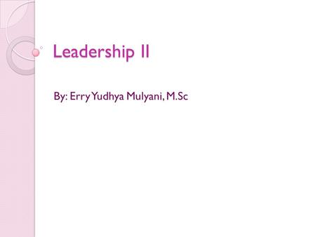 Leadership II By: Erry Yudhya Mulyani, M.Sc. Leader The leader: the person responsible for the productivity of the employee and the work group. A Leader: