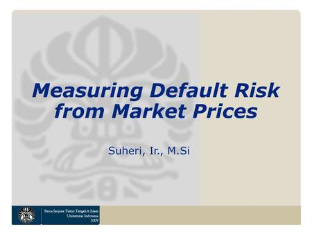 Pasca Sarjana Timur Tengah & Islam Universitas Indonesia 2009 Measuring Default Risk from Market Prices Suheri, Ir., M.Si.