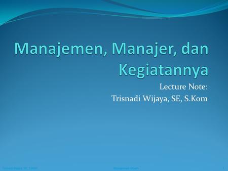Trisnadi Wijaya, SE, S.Kom Manajemen Umum1 Trisnadi Wijaya, SE, S.Kom Manajemen Umum1 Lecture Note: Trisnadi Wijaya, SE, S.Kom.