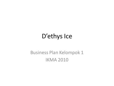 D’ethys Ice Business Plan Kelompok 1 IKMA 2010. Anggota Kelompok 1 Wiwik Rusmawati101011031 Mariyatul Qibtiyah101011032 Sheila Nur Shabrina101011044 Faradiba.