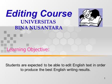 1 Learning Objective: Editing Course UNIVERSITAS BINA NUSANTARA Students are expected to be able to edit English text in order to produce the best English.