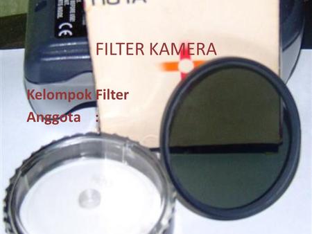 FILTER KAMERA Kelompok Filter Anggota : FILTER KAMERA.