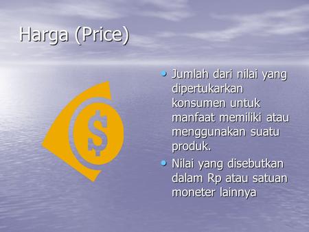 Harga (Price) Jumlah dari nilai yang dipertukarkan konsumen untuk manfaat memiliki atau menggunakan suatu produk. Nilai yang disebutkan dalam Rp atau satuan.