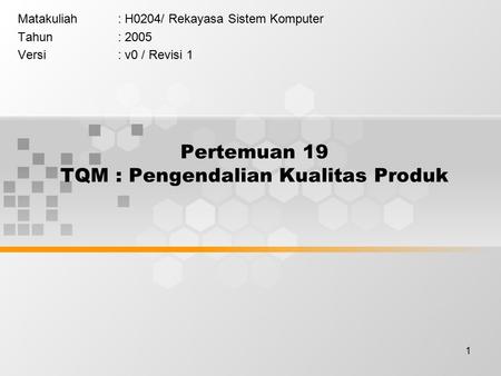 1 Pertemuan 19 TQM : Pengendalian Kualitas Produk Matakuliah: H0204/ Rekayasa Sistem Komputer Tahun: 2005 Versi: v0 / Revisi 1.