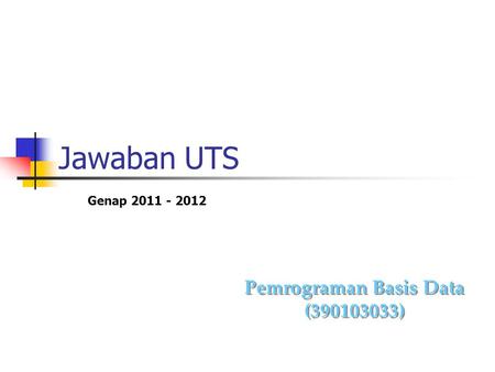 Jawaban UTS Pemrograman Basis Data (390103033) Pemrograman Basis Data (390103033) Genap 2011 - 2012.