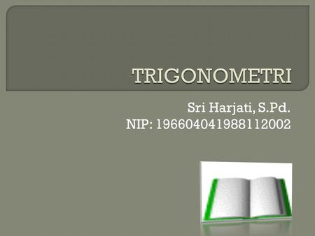 TRIGONOMETRI Sri Harjati, S.Pd. NIP: 196604041988112002.