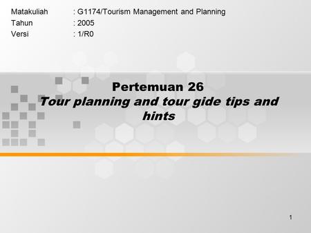 1 Pertemuan 26 Tour planning and tour gide tips and hints Matakuliah: G1174/Tourism Management and Planning Tahun: 2005 Versi: 1/R0.