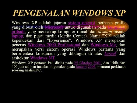 PENGENALAN WINDOWS XP Windows XP adalah jajaran sistem operasi berbasis grafis yang dibuat oleh Microsoft untuk digunakan pada komputer pribadi, yang mencakup.
