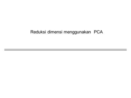 Reduksi dimensi menggunakan PCA. 2 Dimensionality Reduction Satu pendekatan terkait dengan dimensi yang tinggi adalah mengurangi dimensi data tersebut.
