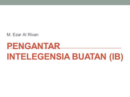 PENGANTAR INTELEGENSIA BUATAN (IB) M. Ezar Al Rivan.
