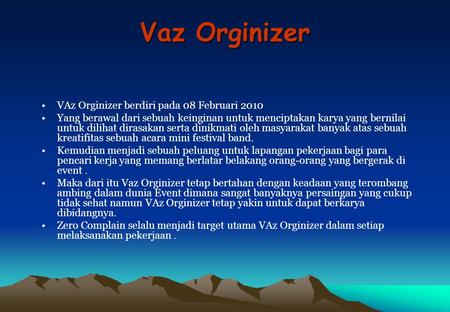 Vaz Orginizer VAz Orginizer berdiri pada 08 Februari 2010 Yang berawal dari sebuah keinginan untuk menciptakan karya yang bernilai untuk dilihat dirasakan.