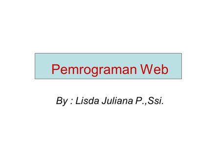 Pemrograman Web By : Lisda Juliana P.,Ssi..