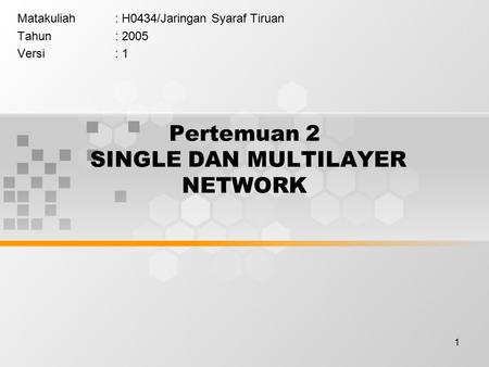 1 Pertemuan 2 SINGLE DAN MULTILAYER NETWORK Matakuliah: H0434/Jaringan Syaraf Tiruan Tahun: 2005 Versi: 1.