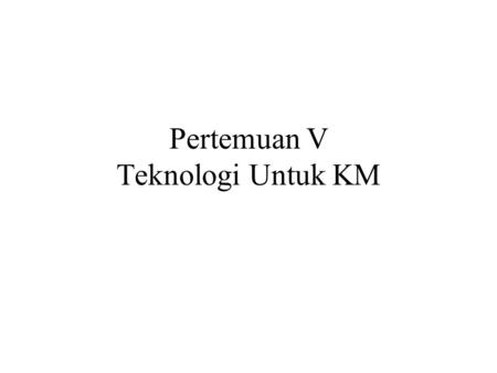 Pertemuan V Teknologi Untuk KM. 10 Tahap Peta Jalan KM Fase 1: Evaluasi Prasarana Tahap 1: Analisa infrastruktur yang ada Tahap 2: Penyelarasan KM dengan.