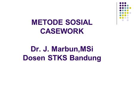 METODE SOSIAL CASEWORK Dr. J. Marbun,MSi Dosen STKS Bandung