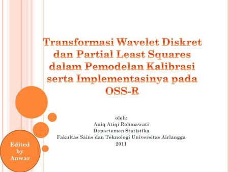 Transformasi Wavelet Diskret dan Partial Least Squares dalam Pemodelan Kalibrasi serta Implementasinya pada OSS-R oleh: Aniq Atiqi Rohmawati Departemen.