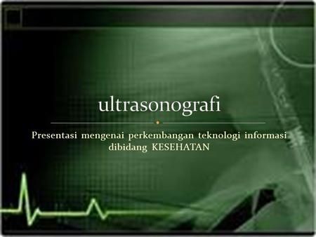 Ultrasonografi Presentasi mengenai perkembangan teknologi informasi dibidang KESEHATAN.