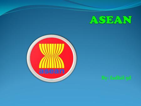 ASEAN By: fadhil 5d.