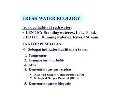 FRESH WATER ECOLOGY Ada dua habitat Fresh water: LENTIC: Standing water ex. Lake, Pond. LOTIC: Running water ex. River, / Stream. FAKTOR PEMBATAS:  Sebagai.