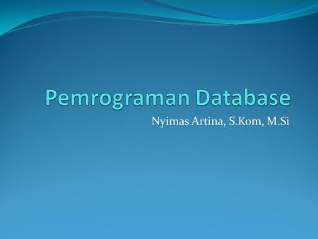 Pemrograman Database Nyimas Artina, S.Kom, M.Si.