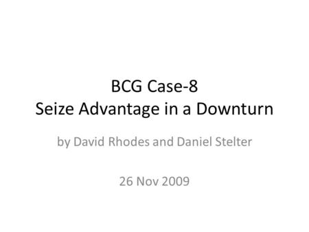 BCG Case-8 Seize Advantage in a Downturn by David Rhodes and Daniel Stelter 26 Nov 2009.