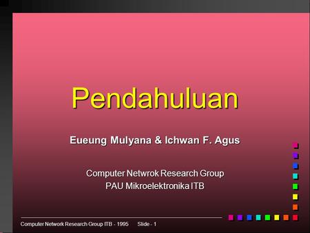 Computer Network Research Group ITB - 1995Slide - 1 Pendahuluan Eueung Mulyana & Ichwan F. Agus Computer Netwrok Research Group PAU Mikroelektronika ITB.