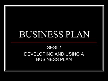 SESI 2 DEVELOPING AND USING A BUSINESS PLAN
