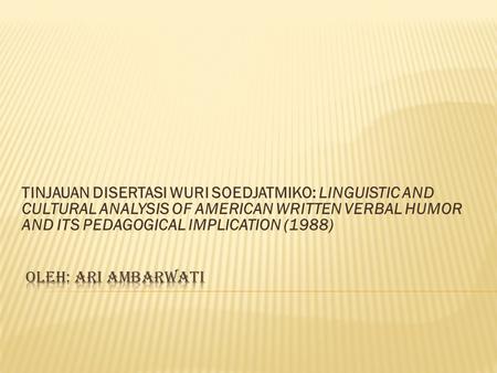 TINJAUAN DISERTASI WURI SOEDJATMIKO: LINGUISTIC AND CULTURAL ANALYSIS OF AMERICAN WRITTEN VERBAL HUMOR AND ITS PEDAGOGICAL IMPLICATION (1988)   Oleh: Ari.