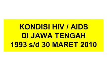 KONDISI HIV / AIDS DI JAWA TENGAH 1993 s/d 30 MARET 2010.