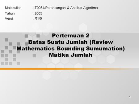 1 Pertemuan 2 Batas Suatu Jumlah (Review Mathematics Bounding Sumumation) Matika Jumlah Matakuliah: T0034/Perancangan & Analisis Algoritma Tahun: 2005.