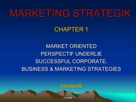 1ninawati MARKETING STRATEGIK CHAPTER 1 MARKET ORIENTED PERSPECTIF UNDERLIE SUCCESSFUL CORPORATE, BUSINESS & MARKETING STRATEGIES ninawati.