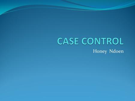 CASE CONTROL Honey Ndoen.