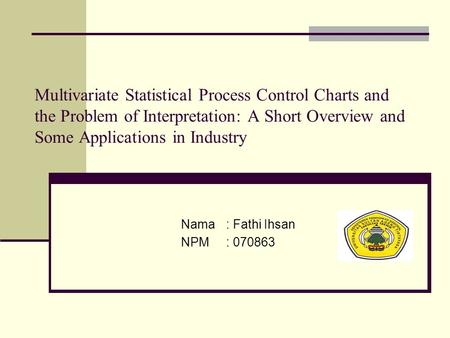 Multivariate Statistical Process Control Charts and the Problem of Interpretation: A Short Overview and Some Applications in Industry Nama	: Fathi Ihsan.