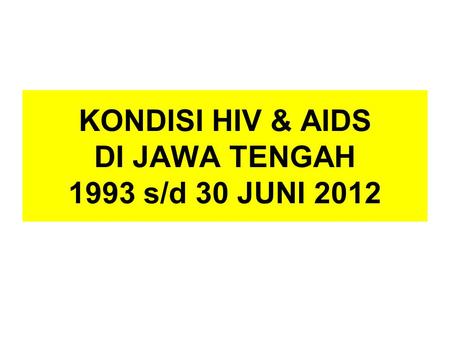 KONDISI HIV & AIDS DI JAWA TENGAH 1993 s/d 30 JUNI 2012.