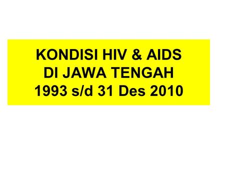 KONDISI HIV & AIDS DI JAWA TENGAH 1993 s/d 31 Des 2010.